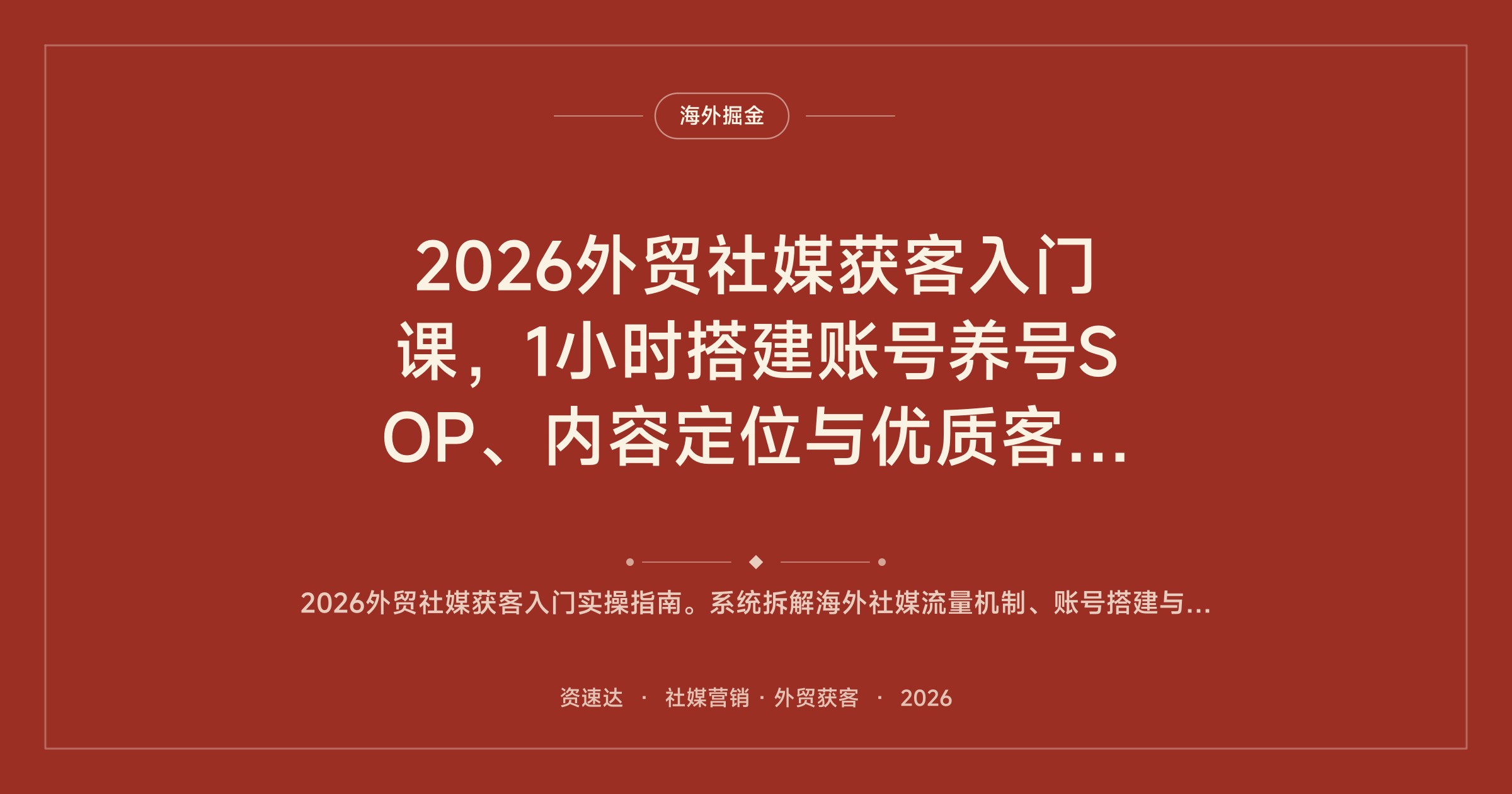 2026外贸社媒获客入门课，1小时搭建账号养号SOP、内容定位与优质客户筛选框架 - 缩略图