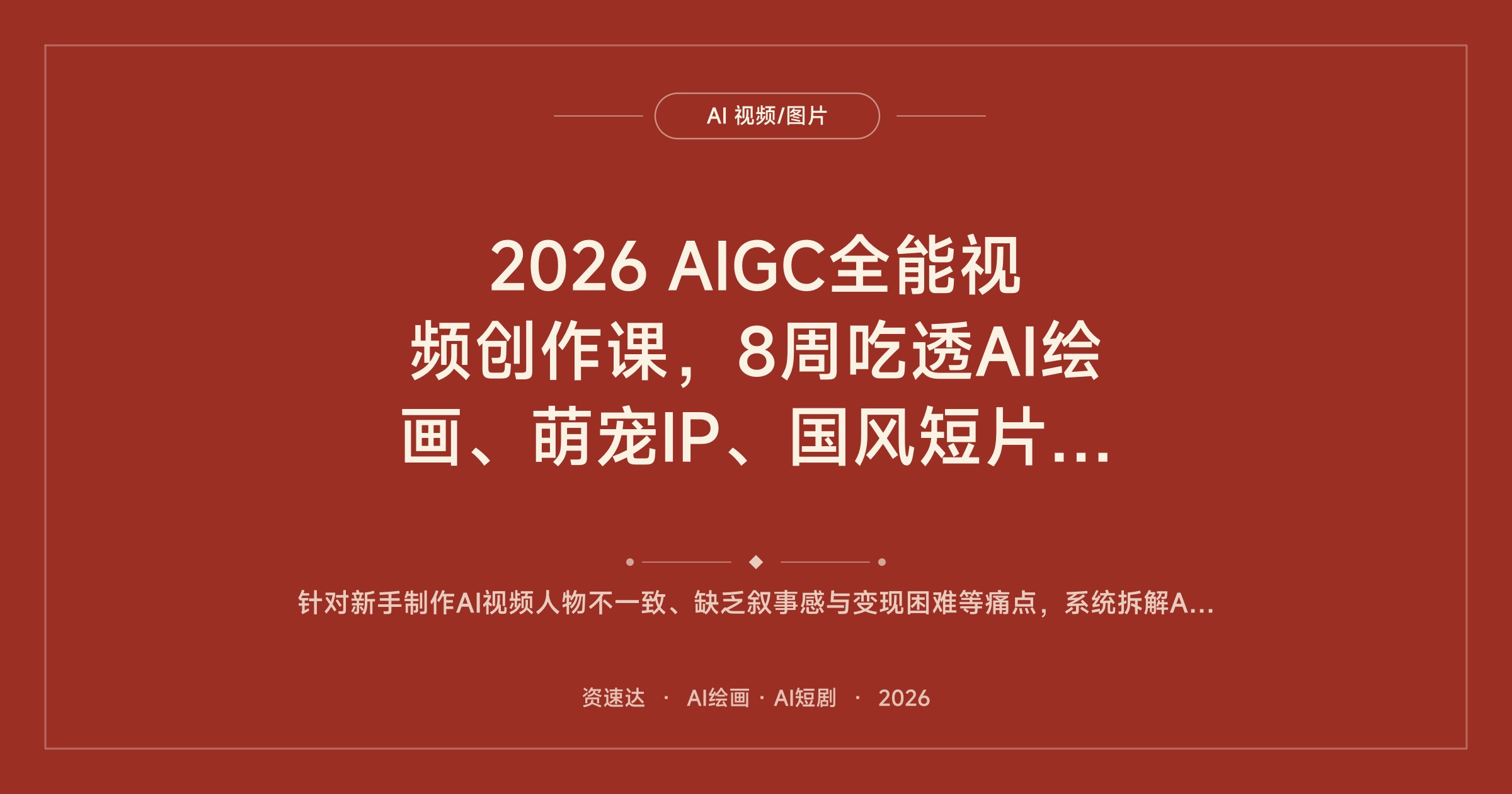 2026 AIGC全能视频创作课，8周吃透AI绘画、萌宠IP、国风短片等多赛道，零基础也能出片接单 - 缩略图
