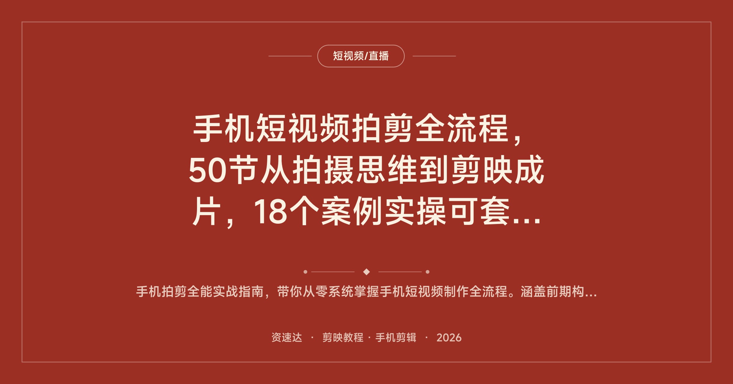 手机短视频拍剪全流程，50节从拍摄思维到剪映成片，18个案例实操可套模板 - 缩略图