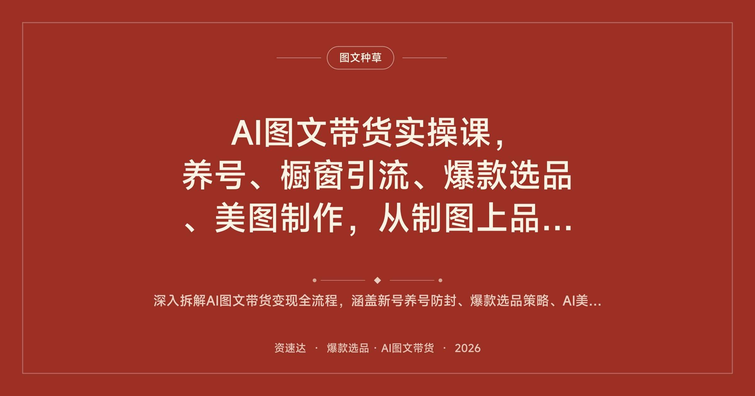 AI图文带货实操课，养号、橱窗引流、爆款选品、美图制作，从制图上品到发布运营全流程 - 缩略图